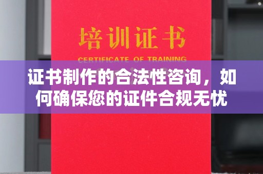 美溪证书制作的合法性咨询，如何确保您的证件合规无忧