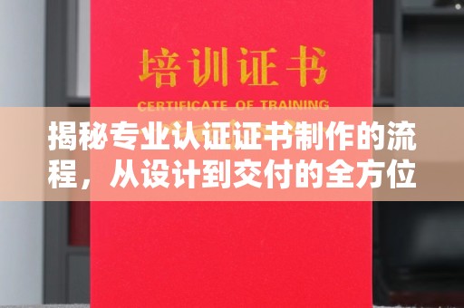 美溪揭秘专业认证证书制作的流程，从设计到交付的全方位指南