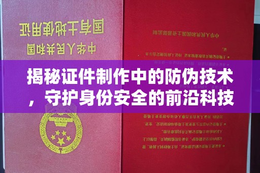 美溪揭秘证件制作中的防伪技术，守护身份安全的前沿科技