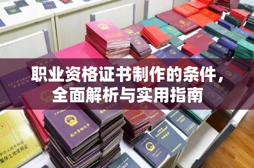 美溪职业资格证书制作的条件，全面解析与实用指南