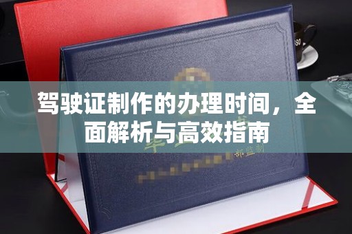 美溪驾驶证制作的办理时间，全面解析与高效指南