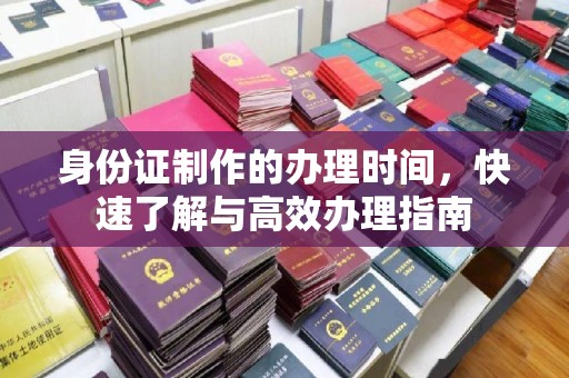 美溪身份证制作的办理时间，快速了解与高效办理指南