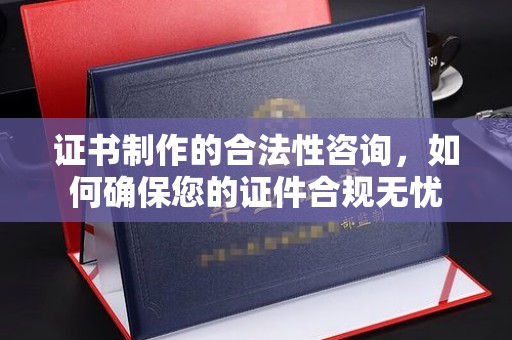 美溪证书制作的合法性咨询，如何确保您的证件合规无忧