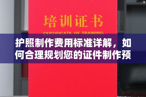 美溪护照制作费用标准详解，如何合理规划您的证件制作预算