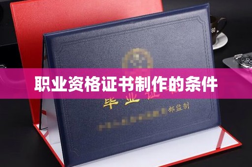 美溪职业资格证书制作的条件